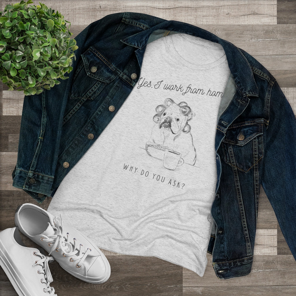 Yes, I Work From Home Why Do You Ask -Dog Women's Triblend Tee