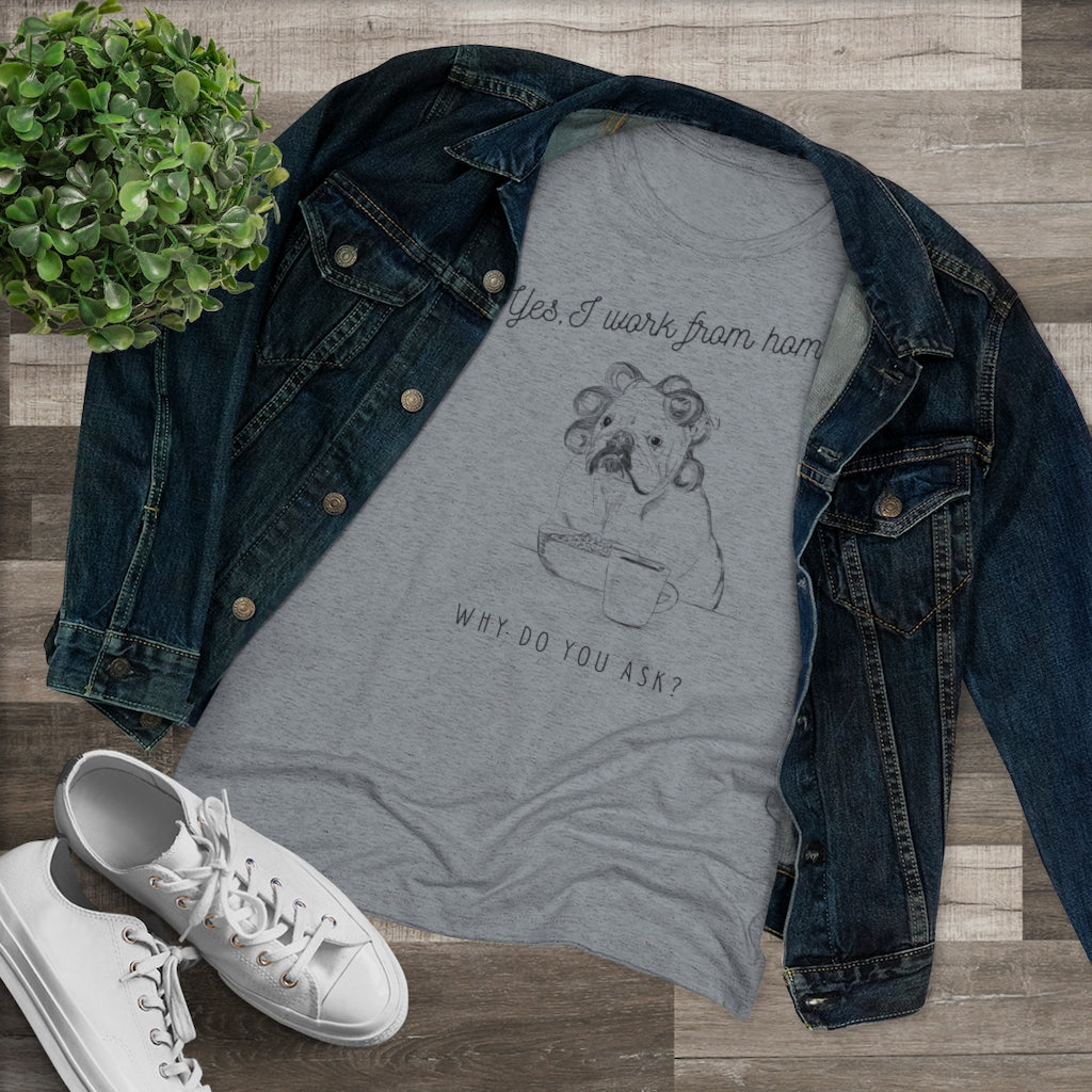Yes, I Work From Home Why Do You Ask -Dog Women's Triblend Tee