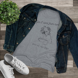 Yes, I Work From Home Why Do You Ask -Dog Women's Triblend Tee