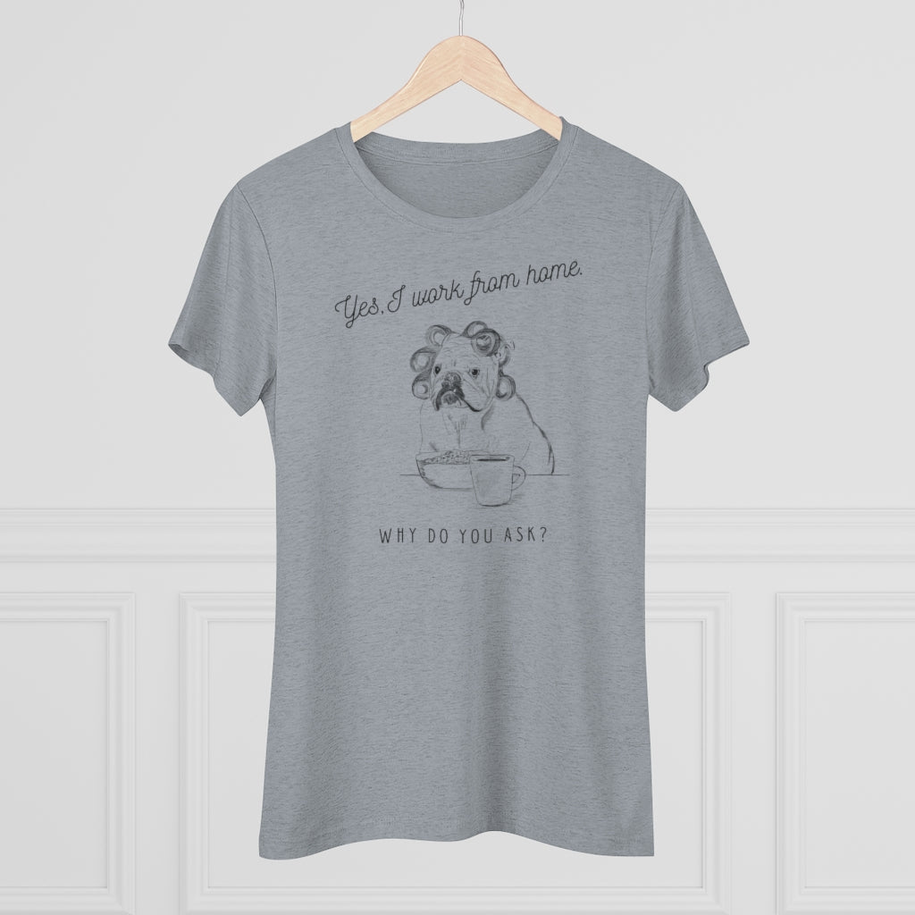 Yes, I Work From Home Why Do You Ask -Dog Women's Triblend Tee